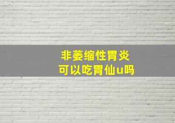 非萎缩性胃炎可以吃胃仙u吗