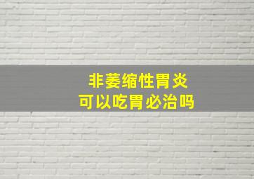 非萎缩性胃炎可以吃胃必治吗