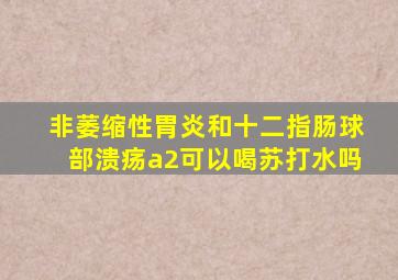 非萎缩性胃炎和十二指肠球部溃疡a2可以喝苏打水吗