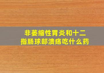 非萎缩性胃炎和十二指肠球部溃疡吃什么药