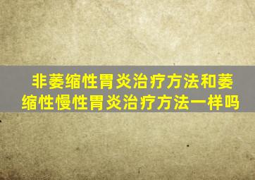 非萎缩性胃炎治疗方法和萎缩性慢性胃炎治疗方法一样吗