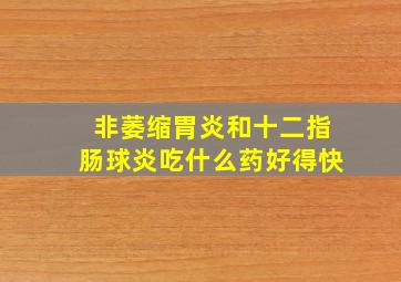 非萎缩胃炎和十二指肠球炎吃什么药好得快