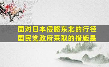 面对日本侵略东北的行径国民党政府采取的措施是