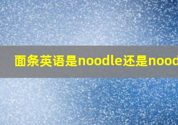 面条英语是noodle还是noodles