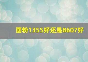 面粉1355好还是8607好