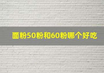 面粉50粉和60粉哪个好吃