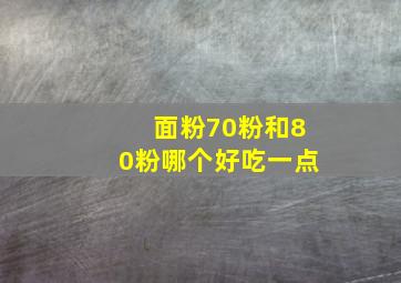 面粉70粉和80粉哪个好吃一点