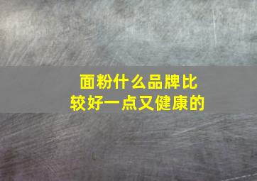 面粉什么品牌比较好一点又健康的