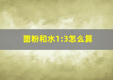 面粉和水1:3怎么算