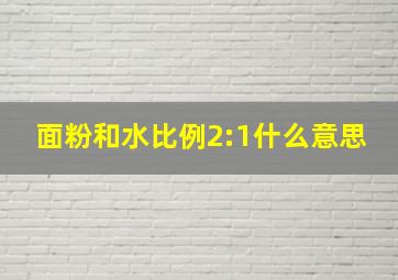 面粉和水比例2:1什么意思