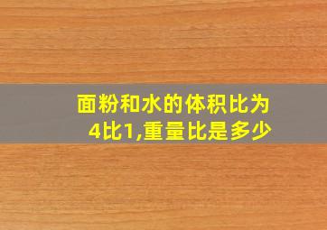 面粉和水的体积比为4比1,重量比是多少