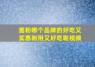 面粉哪个品牌的好吃又实惠耐用又好吃呢视频