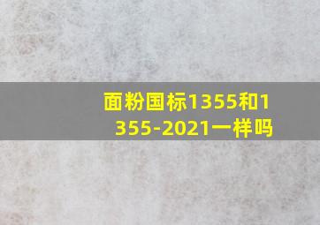 面粉国标1355和1355-2021一样吗