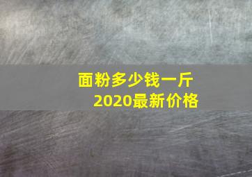 面粉多少钱一斤2020最新价格