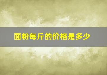 面粉每斤的价格是多少