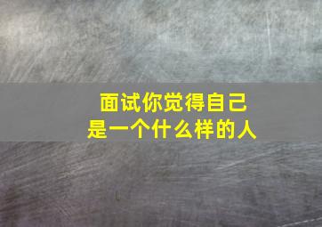 面试你觉得自己是一个什么样的人