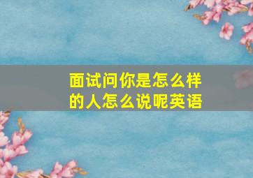 面试问你是怎么样的人怎么说呢英语