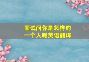 面试问你是怎样的一个人呢英语翻译