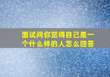 面试问你觉得自己是一个什么样的人怎么回答