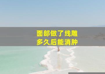 面部做了线雕多久后能消肿