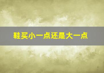 鞋买小一点还是大一点