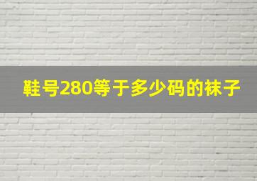 鞋号280等于多少码的袜子