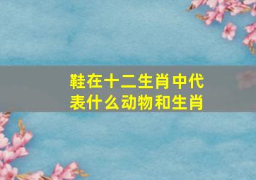 鞋在十二生肖中代表什么动物和生肖