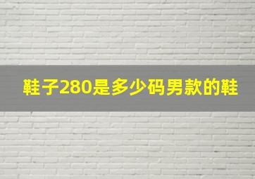 鞋子280是多少码男款的鞋