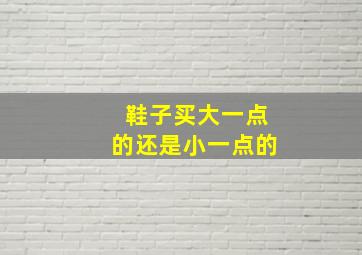 鞋子买大一点的还是小一点的