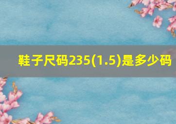 鞋子尺码235(1.5)是多少码