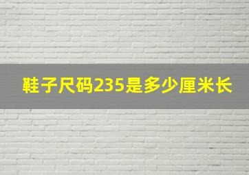 鞋子尺码235是多少厘米长