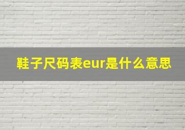 鞋子尺码表eur是什么意思