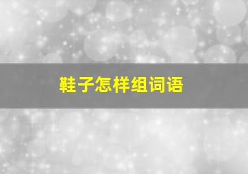 鞋子怎样组词语