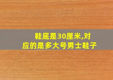 鞋底是30厘米,对应的是多大号男士鞋子