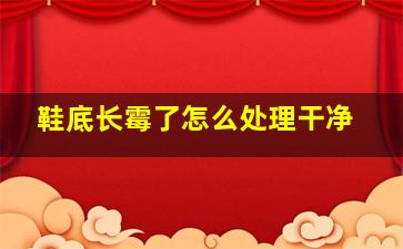 鞋底长霉了怎么处理干净