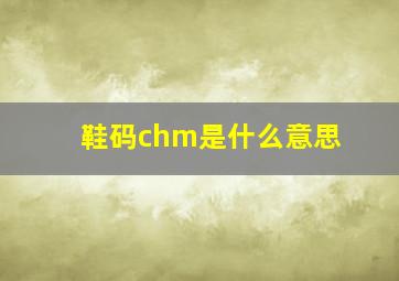 鞋码chm是什么意思