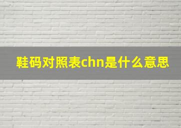 鞋码对照表chn是什么意思