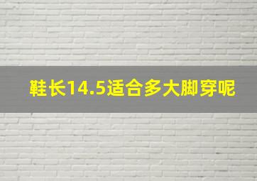 鞋长14.5适合多大脚穿呢