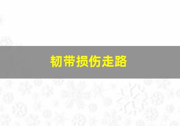 韧带损伤走路