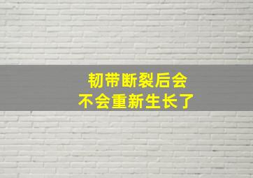 韧带断裂后会不会重新生长了