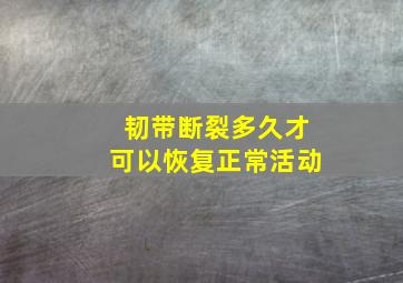 韧带断裂多久才可以恢复正常活动