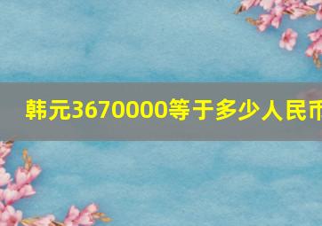 韩元3670000等于多少人民币