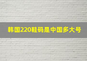 韩国220鞋码是中国多大号