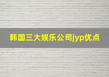 韩国三大娱乐公司jyp优点