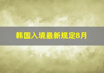 韩国入境最新规定8月