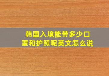 韩国入境能带多少口罩和护照呢英文怎么说