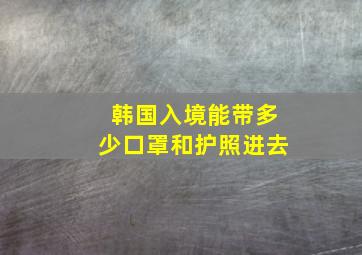 韩国入境能带多少口罩和护照进去