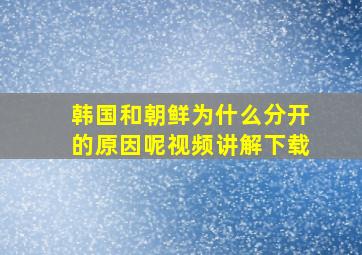 韩国和朝鲜为什么分开的原因呢视频讲解下载