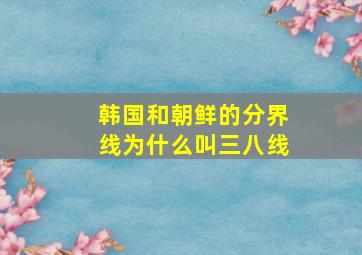 韩国和朝鲜的分界线为什么叫三八线