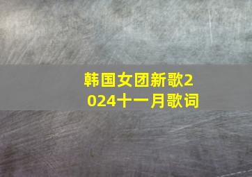 韩国女团新歌2024十一月歌词